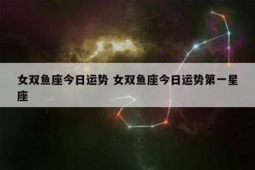 双鱼座今日运势查询双鱼座今日运势查询