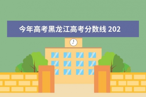 黑龙江高考分数线2021预测-第2张图片
