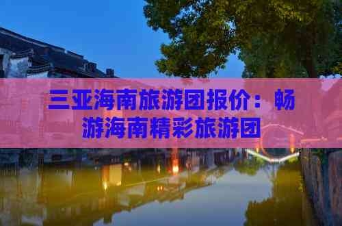 海南三亚旅游团报价表图片海南三亚旅游团报价表-第1张图片